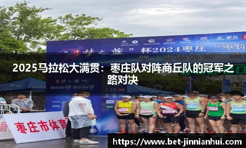 2025马拉松大满贯：枣庄队对阵商丘队的冠军之路对决