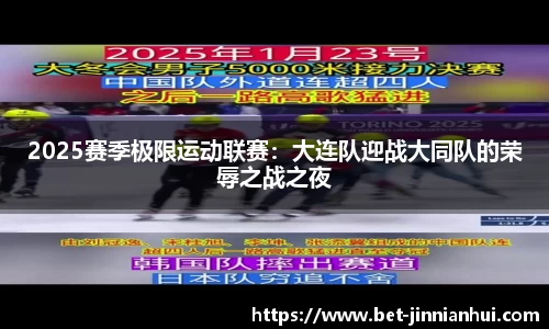 2025赛季极限运动联赛：大连队迎战大同队的荣辱之战之夜