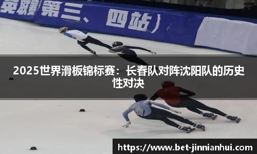 2025世界滑板锦标赛：长春队对阵沈阳队的历史性对决